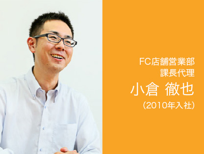 FC営業部 課長代理 小倉 徹也 (2010年入社)